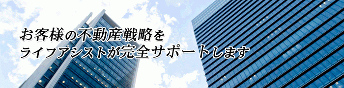 お客様の不動産戦略をライフアシストが完全サポートします